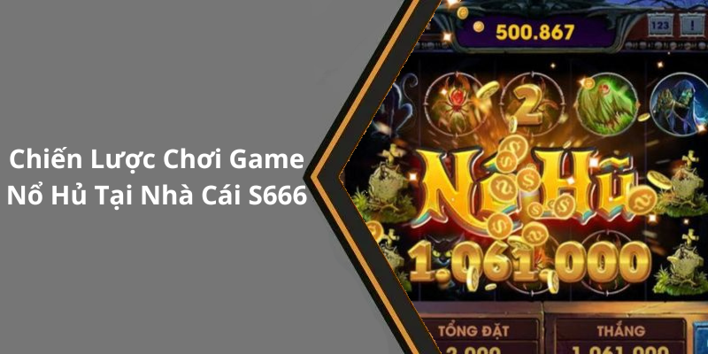 Chiến Lược Chơi Game Nổ Hủ Tại Nhà Cái S666