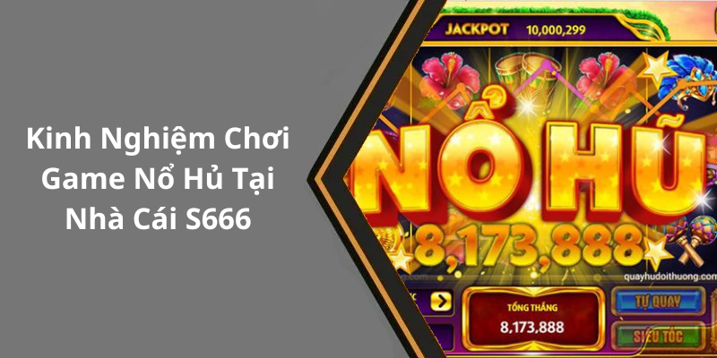 Kinh Nghiệm Chơi Game Nổ Hủ Tại Nhà Cái S666