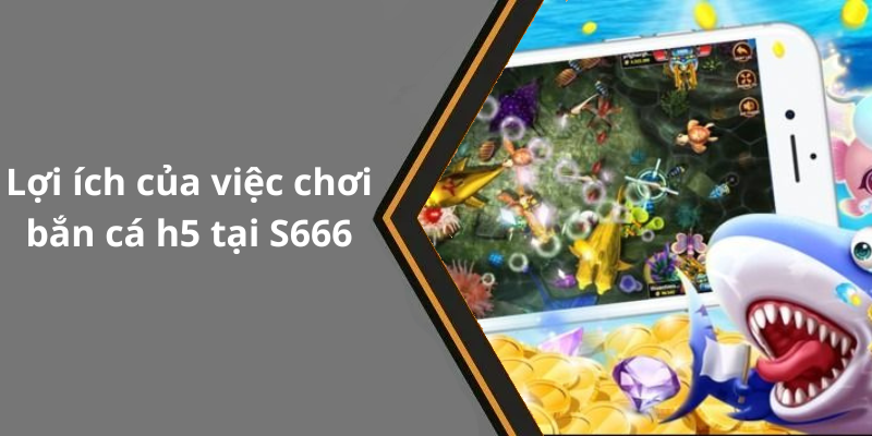 Lợi ích của việc chơi bắn cá h5 tại S666