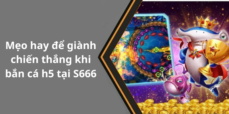 Mẹo hay để giành chiến thắng khi bắn cá h5 tại S666