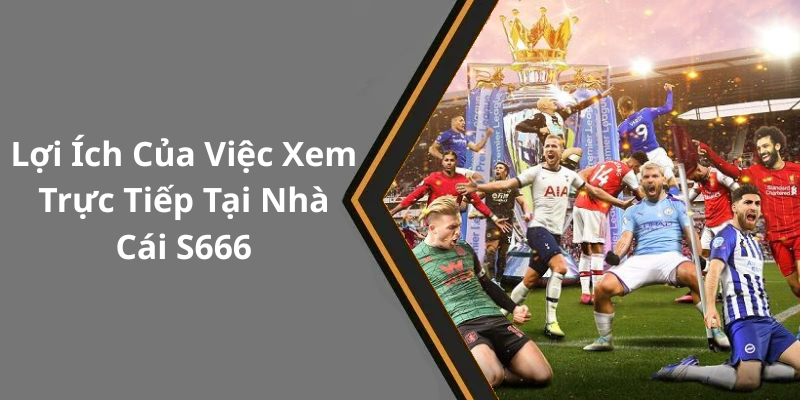 Trực tiếp ngoại hạng anh tại nhà cái S666 - Khám Phá Thế Giới Bóng Đá Đỉnh Cao Lợi Ích Của Việc Xem Trực Tiếp Tại Nhà Cái S666
