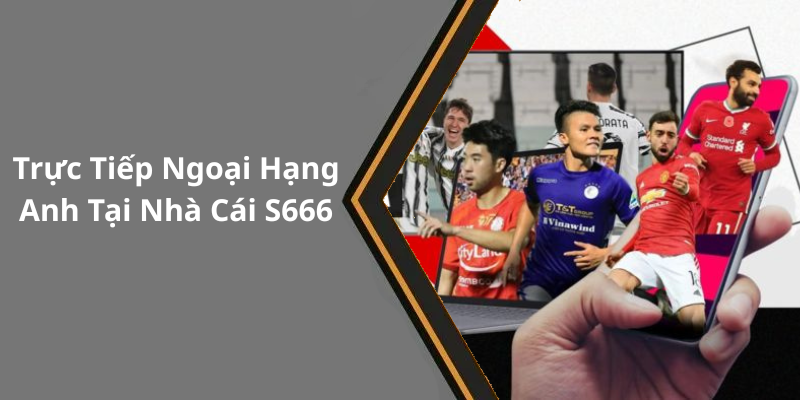 Trực tiếp ngoại hạng anh tại nhà cái S666 - Khám Phá Thế Giới Bóng Đá Đỉnh Cao Trực Tiếp Ngoại Hạng Anh Tại Nhà Cái S666